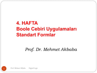 4. HAFTA
Boole Cebiri Uygulamaları
Standart Formlar
Prof. MehmetAkbaba Digital Logic1
Prof. Dr. Mehmet Akbaba
 