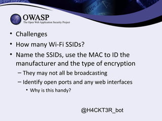 • Challenges
• How many Wi-Fi SSIDs?
• Name the SSIDs, use the MAC to ID the
manufacturer and the type of encryption
– The...