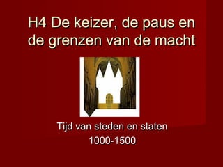 H4 De keizer, de paus en
de grenzen van de macht




    Tijd van steden en staten
           1000-1500
 