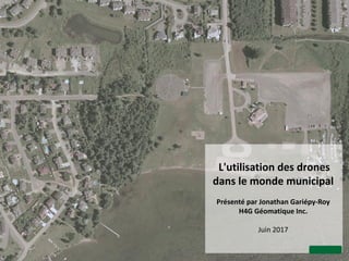 L'utilisation des drones
dans le monde municipal
Présenté par Jonathan Gariépy-Roy
H4G Géomatique Inc.
Juin 2017
 