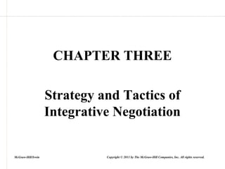 CHAPTER THREE
Strategy and Tactics of
Integrative Negotiation
McGraw-Hill/Irwin Copyright © 2011 by The McGraw-Hill Companies, Inc. All rights reserved.
 