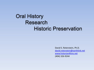 Oral History
    Research
        Historic Preservation


                 David S. Rotenstein, Ph.D.
                 david.rotenstein@earthlink.net
                 www.historian4hire.net
                 (404) 326-9244
 