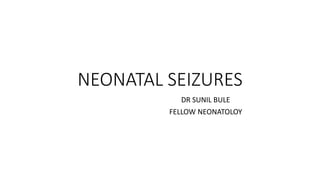 NEONATAL SEIZURES
DR SUNIL BULE
FELLOW NEONATOLOY
 