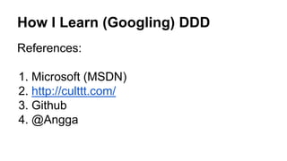 How I Learn (Googling) DDD
References:
1. Microsoft (MSDN)
2. http://culttt.com/
3. Github
4. @Angga
 