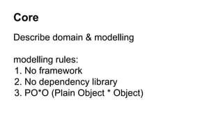 Core
Describe domain & modelling
modelling rules:
1. No framework
2. No dependency library
3. PO*O (Plain Object * Object)
 