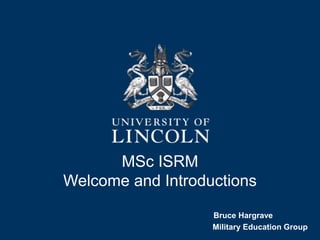 MSc ISRM
Welcome and Introductions
Bruce Hargrave
Military Education Group
 