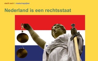 stad& esch& maatschappijleer
Nederland is een rechtsstaat
 