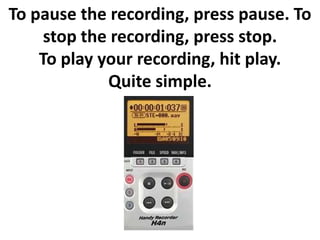 To pause the recording, press pause. To
     stop the recording, press stop.
    To play your recording, hit play.
             Quite simple.
 
