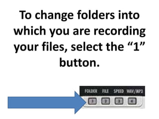 To change folders into
which you are recording
your files, select the “1”
         button.
 