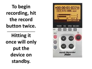 To begin
recording, hit
  the record
button twice.
______________________

  Hitting it
once will only
   put the
  device on
  standby.
 