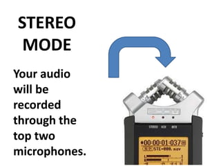 STEREO
 MODE
Your audio
will be
recorded
through the
top two
microphones.
 