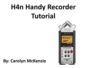 H4n Handy Recorder
        Tutorial




By: Carolyn McKenzie
 