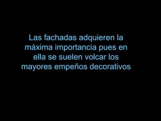 Las fachadas adquieren la
máxima importancia pues en
ella se suelen volcar los
mayores empeños decorativos
 