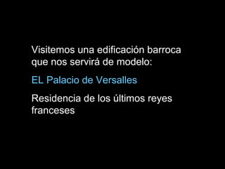 Visitemos una edificación barroca
que nos servirá de modelo:
EL Palacio de Versalles
Residencia de los últimos reyes
franceses
 