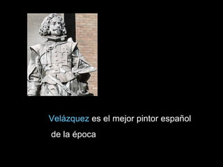 Velázquez es el mejor pintor español
de la época
 