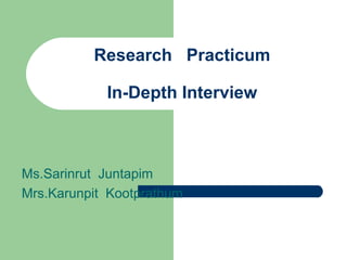 Research Practicum
In-Depth Interview
Ms.Sarinrut Juntapim
Mrs.Karunpit Kootprathum
 