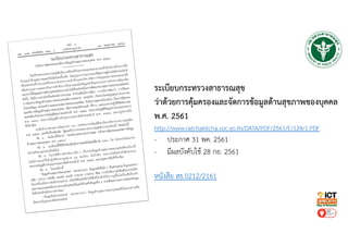 ระเบียบกระทรวงสาธารณสุข
ว่าด้วยการคุ้มครองและจัดการข้อมูลด้านสุขภาพของบุคคล
พ.ศ. 2561
http://www.ratchakitcha.soc.go.th/DATA/PDF/2561/E/124/1.PDF
- ประกาศ 31 พค. 2561
- มีผลบังคับใช้ 28 กย. 2561
หนังสือ สธ.0212/2161
 