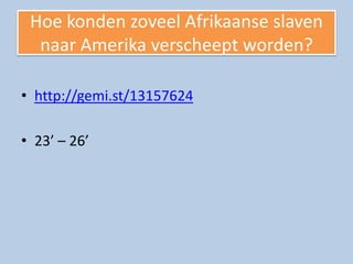 Hoe konden zoveel Afrikaanse slaven
  naar Amerika verscheept worden?

• http://gemi.st/13157624

• 23’ – 26’
 