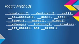 Magic Methods
__construct(), __destruct(), __call(),
__callStatic(), __get(), __set(),
__isset(), __unset(), __sleep(),
__wakeup(), __toString(), __invoke(),
__set_state() and __clone()

 