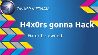 OWASP VIETNAM

H4x0rs gonna Hack
Fix or be pwned!

 