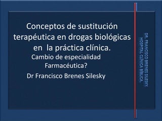 Conceptos de sustitución
terapéutica en drogas biológicas
en la práctica clínica.
Cambio de especialidad
Farmacéutica?
Dr Francisco Brenes Silesky
 
