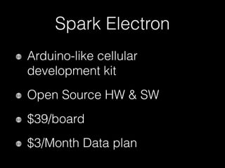 Spark Electron
Arduino-like cellular
development kit
Open Source HW & SW
$39/board
$3/Month Data plan
 