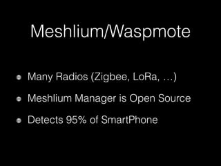 Meshlium/Waspmote
Many Radios (Zigbee, LoRa, …)
Meshlium Manager is Open Source
Detects 95% of SmartPhone
 
