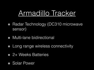 Armadillo Tracker
Radar Technology (DC310 microwave
sensor)
Multi-lane bidirectional
Long range wireless connectivity
2+ Weeks Batteries
Solar Power
 