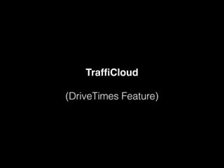 TrafﬁCloud
(DriveTimes Feature)
 