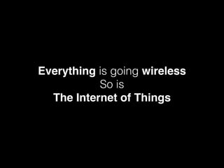 Everything is going wireless
So is
The Internet of Things
 