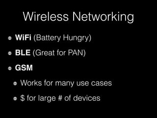 Wireless Networking
WiFi (Battery Hungry)
BLE (Great for PAN)
GSM
Works for many use cases
$ for large # of devices
 