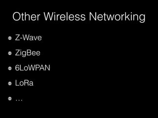 Other Wireless Networking
Z-Wave
ZigBee
6LoWPAN
LoRa
…
 