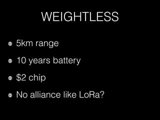 WEIGHTLESS
5km range
10 years battery
$2 chip
No alliance like LoRa?
 