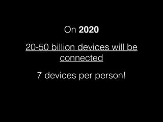 On 2020
20-50 billion devices expected
to be connected
7 devices per person!
 