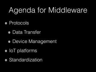 Agenda for Middleware
Protocols
Data Transfer
Device Management
IoT platforms
Standardization
 