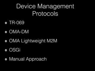 Device Management
Protocols
TR-069
OMA-DM
OMA Lightweight M2M
OSGi
Manual Approach
 