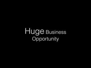 Huge Business
Opportunity
 