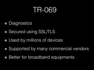 TR-069
Diagnostics
Secured using SSL/TLS
Used by millions of devices
Supported by many commercial vendors
Better for broadband equipments
 