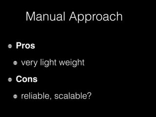 Manual Approach
Pros
very lightweight
Cons
reliable, scalable?
 