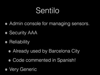Sentilo
Admin console for managing sensors.
Security AAA
Reliability
Already used by Barcelona City
Code commented in Spanish!
Very Generic
 