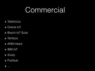 Commercial
Telefonica
Oracle IoT
Bosch IoT Suite
Temboo
ARM mbed
IBM IoT
Xively
PubNub
…
 