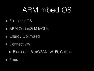ARM mbed OS
Full-stack OS
ARM Cortex®-M MCUs
Energy Optimized
Connectivity:
Bluetooth, 6LoWPAN, Wi-Fi, Cellular
Free.
 