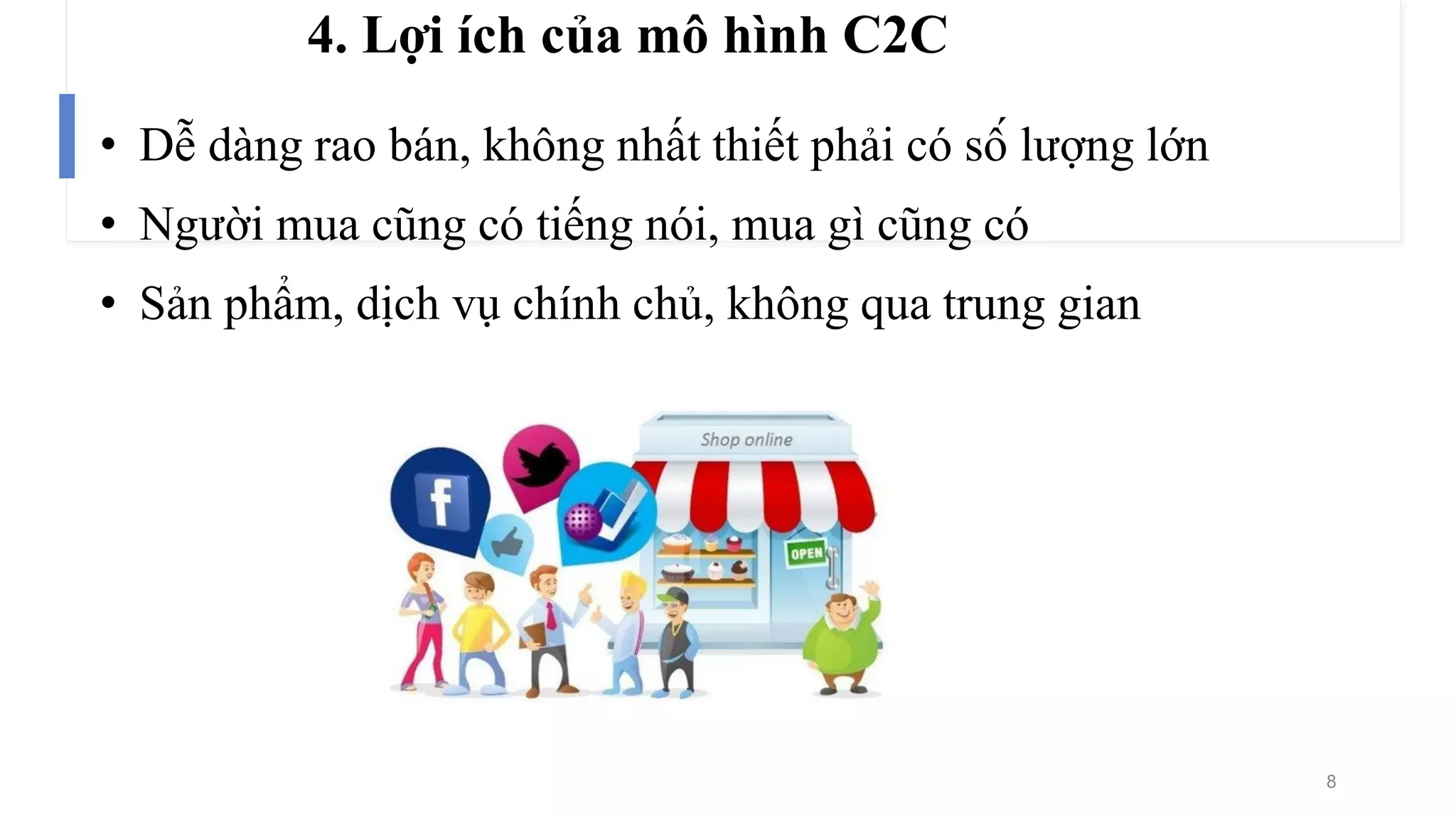 4. Lợi ích của mô hình C2C
• Dễ dàng rao bán, không nhất thiết phải có số lượng lớn
• Người mua cũng có tiếng nói, mua gì cũng có
• Sản phẩm, dịch vụ chính chủ, không qua trung gian
8
 