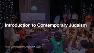 H504 Contemporary Judaism • Week 1
Introduction to Contemporary Judaism
 