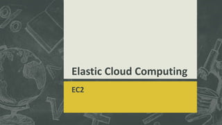 Elastic Cloud Computing
EC2
 