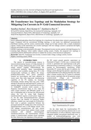 Sandhya Seelam et al. Int. Journal of Engineering Research and Applications www.ijera.com
ISSN: 2248-9622, Vol. 5, Issue 8, (Part - 2) August 2015, pp.46-51
www.ijera.com 46 | P a g e
H6 Transformer less Topology and Its Modulation Strategy for
Mitigating Cm Currents in Pv Grid Connected Inverters
Sandhya Seelam1
, Ravi Kumar G 2
, Sambasiva Rao N 3
M.Tech (P.E) Scholar, Dept Of Eee, Nri Institute Of Technology, Agiripalli, A.P
Associate Professor, Dept of EEE, NRI Institute of Technology, Agiripalli, A.P
Head Of the Department, Dept of EEE, NRI Institute of Technology, Agiripalli, A.P
Abstract
MATLABbasedsingle-phase three-level topology for a transformer less photovoltaic system is presented in this
paper. Compared with the conventional H-bridge topology, it only needs two additional asymmetrically
distributed switches, and the system common-mode voltage can be kept constant with a simple modulation
scheme. Family of H6 transformer less inverter topologies with low leakage currents is proposed and highly
efficient and reliable inverter concept
(HERIC) topology is also presented in this paper. The proposed inverter can also operate with high frequency by
retaining high efficiency which enables reduced cooling system. Finally, the proposed new topology is
simulated by MATLAB/Simulink software to validate the accuracy of the theoretical explanation.
Keywords: Solar PV, Transformer less inverter, Common-mode voltage, Leakage current, Current
Ripples, Switching control, PWM.
I. INTRODUCTION
The interest in renewable-energy sources is
successivelyincreasing because of rising demand of
the world’s energy andincreasing price of the other
energy sources, together withconsidering the
environmental pollution. Many renewableenergy
sources are now available; among them, PV is the
mostup-to-date technique to address the energy
problems.Photovoltaic (PV) power generation
systems are receivedmore and more attention in
recent years. Due tothe large-scale manufacturing
capability of the PV module, itis becoming
increasingly cheaper during these last years. Sothe
attempt to decrease the total grid-tied PV system cost
ismostly depend on the price of grid-tied inverter [1-
3]. GridtiedPV inverters which consists a line
frequency transformerare large in size; make the
entire system extensive and difficultto install. It is
also a challenging task to increase the efficiencyand
reduce the cost by using high frequency
transformerwhich requires several power stages [4,
5]. On the other hand,transformer-less grid-tied
inverters have the benefits of lowercost, higher
efficiency, smaller size, and weight [6-12].However,
there exist a galvanic connection between the
powergrid and the PV module due to the exclusion of
transformerwhich form a CM leakage current. This
CM leakage currentincreases the grid current
harmonics and system losses andalso creates strong
conducted and radiated electromagnetic
interference.However, the transformerless inverter
creates a common-mode resonant circuit including
the filter, theinverter, the impedance of the grid and
the DC source ground parasitic capacitance as
illustrated in Figure 1. In this case, a common-mode
current is generated and superimposed to the grid,
henceincreasing its harmonics content [7, 12-16] and
causing an electromagnetic interference (EMI)
betweenthe PV system and the grid. In addition, the
leakage current through the parasitic capacitance can
reachconsiderable levels affecting therefore the safety
when a human touches the PV system.To eliminate
these currents, topologies that do not generate variant
common-mode voltage are necessaryfor
implementing transformerless PV inverter.
Fig.1. Ttransformerless PV system
On the other hand, the transformerless PV
systems havebeen received more attention due to cost
and sizereduction, as well as efficiency improvement
compared withthe conventional transformer ones. A
number of technicalchallengesmay arise with
increased grid-connectedtransformerless PV systems.
RESEARCH ARTICLE OPEN ACCESS
 
