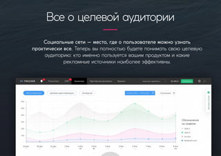 Социальныесети—место,гдеопользователеможноузнать
практическивсе.Теперьвыполностьюбудетепониматьсвоюцелевую
аудиторию:ктоименнопользуетсявашимпродуктомикакие
рекламныеисточникинаиболееэффективны.
Всеоцелевойаудитории
 