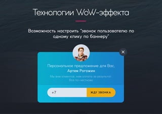 Возможностьнастроить“звонокпользователю по
одномукликупобаннеру”
ПерсональноепредложениедляВас,
АртемРогожин
Мывамклиентов,намоплатазарезультат.
Всепо-честному
+7 ЖДУЗВОНКА
ТехнологииWoW-эффекта
 