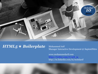 October
                                                            10
                                                            2011




HTML5 ★ Boilerplate   Mohammed Arif
                      Manager Interactive Development @ SapientNitro

                      www.mohammedarif.com
                      https://twitter.com/#!/arif_iq
                      http://in.linkedin.com/in/mohdarif
 
