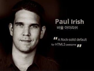 Paul Irish
바울 아이리쉬
A Rock-solid default
for HTML5 awesome
”
“
 